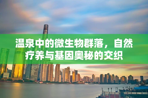 温泉中的微生物群落，自然疗养与基因奥秘的交织