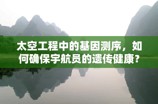 太空工程中的基因测序，如何确保宇航员的遗传健康？