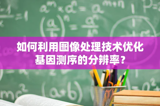 如何利用图像处理技术优化基因测序的分辨率？