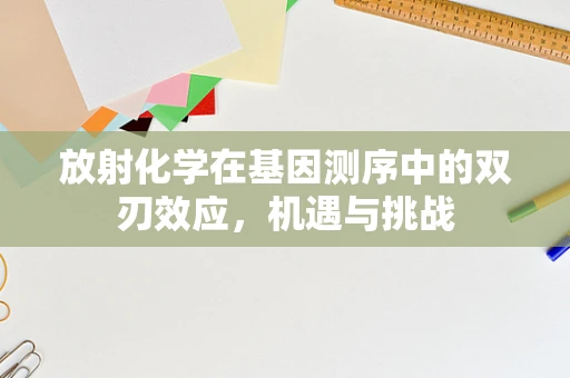 放射化学在基因测序中的双刃效应，机遇与挑战