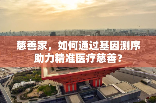慈善家，如何通过基因测序助力精准医疗慈善？