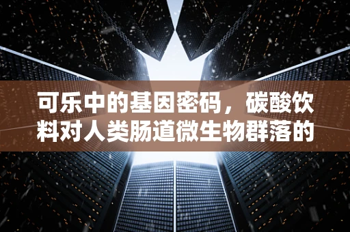 可乐中的基因密码，碳酸饮料对人类肠道微生物群落的影响