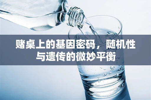 赌桌上的基因密码，随机性与遗传的微妙平衡