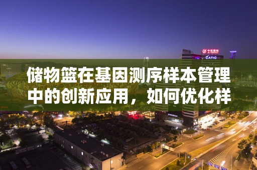 储物篮在基因测序样本管理中的创新应用，如何优化样本转运的‘基因’密码？