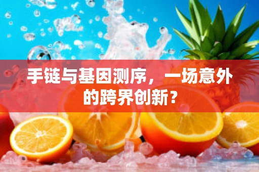 手链与基因测序，一场意外的跨界创新？