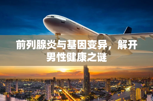 前列腺炎与基因变异，解开男性健康之谜