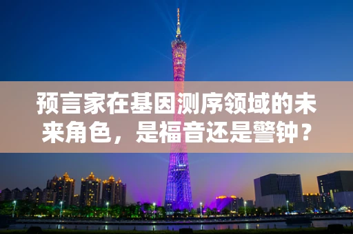 预言家在基因测序领域的未来角色，是福音还是警钟？