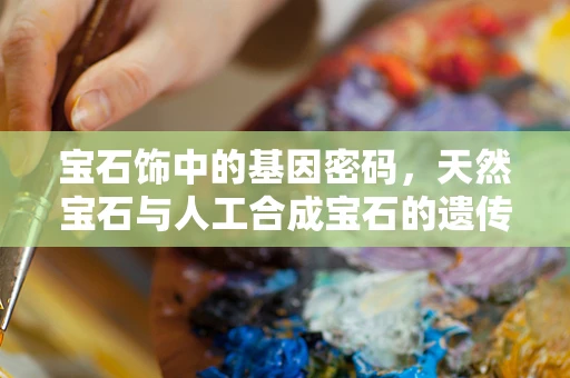 宝石饰中的基因密码，天然宝石与人工合成宝石的遗传学差异