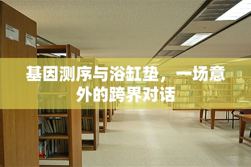 基因测序与浴缸垫，一场意外的跨界对话