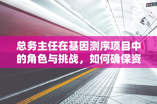 总务主任在基因测序项目中的角色与挑战，如何确保资源高效配置？