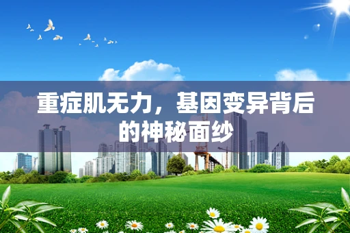 重症肌无力，基因变异背后的神秘面纱