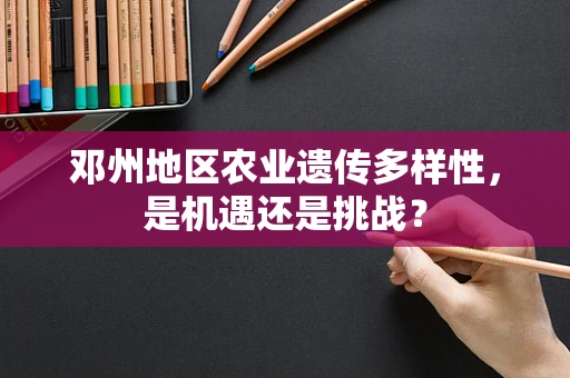 邓州地区农业遗传多样性，是机遇还是挑战？