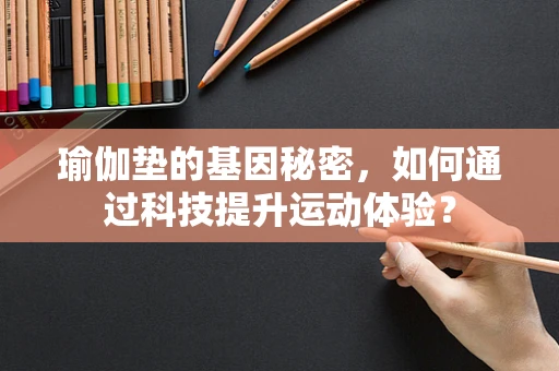 瑜伽垫的基因秘密，如何通过科技提升运动体验？