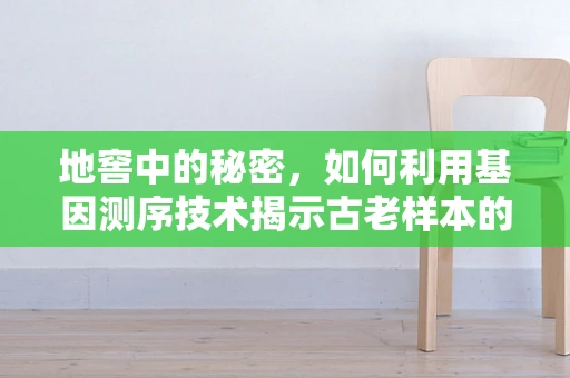 地窖中的秘密，如何利用基因测序技术揭示古老样本的遗传信息？