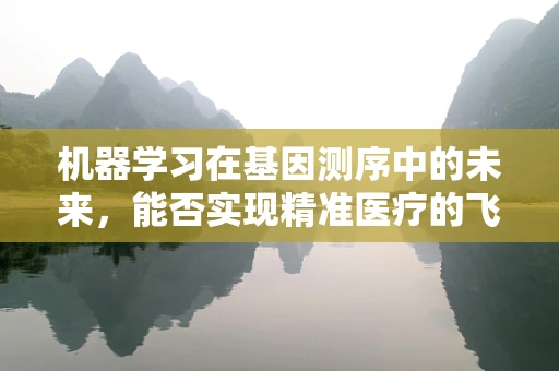 机器学习在基因测序中的未来，能否实现精准医疗的飞跃？