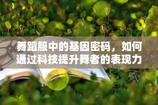 舞蹈服中的基因密码，如何通过科技提升舞者的表现力？