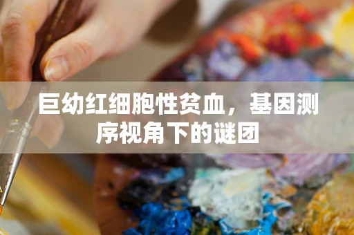 巨幼红细胞性贫血，基因测序视角下的谜团