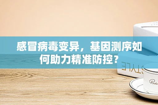 感冒病毒变异，基因测序如何助力精准防控？