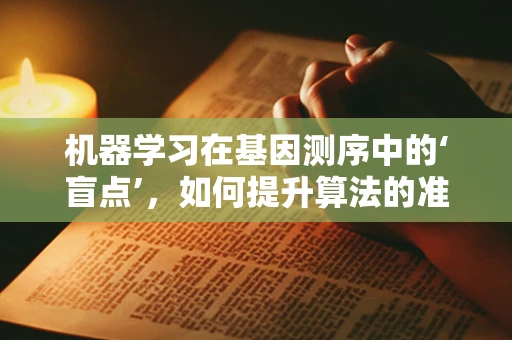 机器学习在基因测序中的‘盲点’，如何提升算法的准确性与鲁棒性？