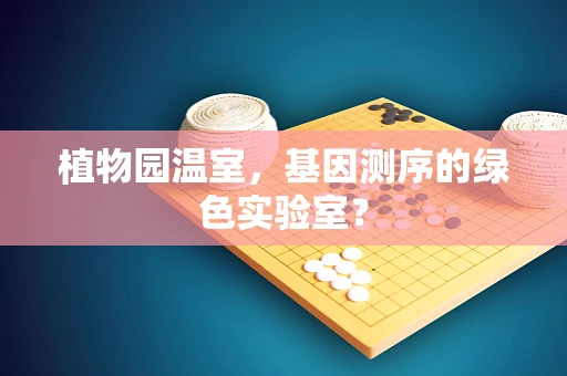植物园温室，基因测序的绿色实验室？