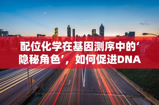 配位化学在基因测序中的‘隐秘角色’，如何促进DNA序列解析的精准性？