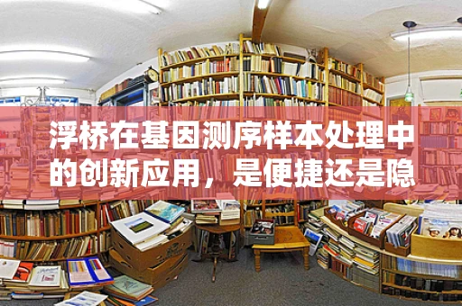 浮桥在基因测序样本处理中的创新应用，是便捷还是隐患？