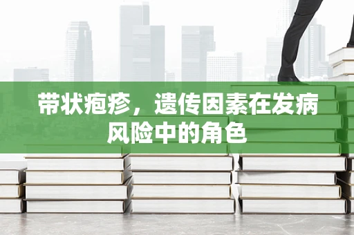 带状疱疹，遗传因素在发病风险中的角色