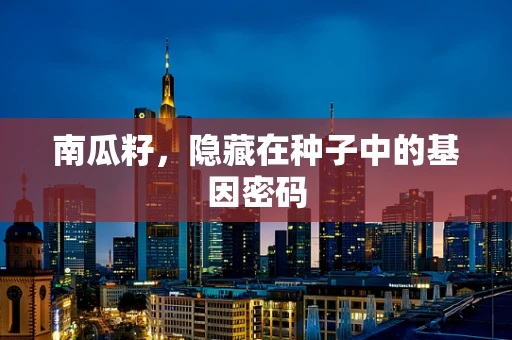 南瓜籽，隐藏在种子中的基因密码