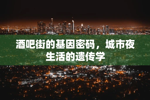 酒吧街的基因密码，城市夜生活的遗传学