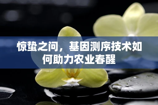 惊蛰之问，基因测序技术如何助力农业春醒