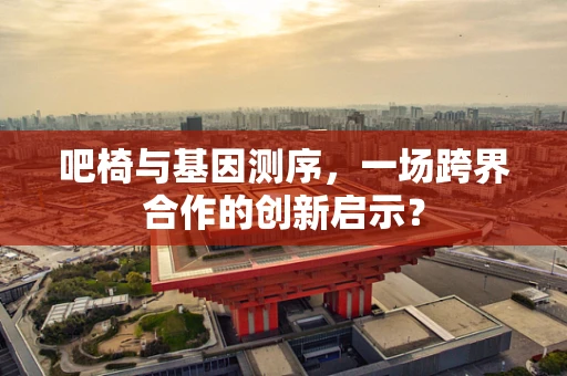 吧椅与基因测序，一场跨界合作的创新启示？