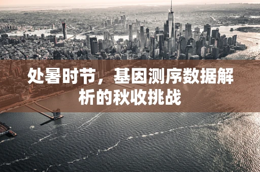 处暑时节，基因测序数据解析的秋收挑战