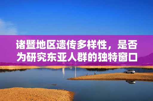 诸暨地区遗传多样性，是否为研究东亚人群的独特窗口？