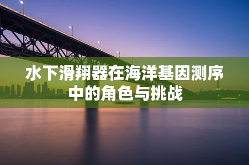水下滑翔器在海洋基因测序中的角色与挑战