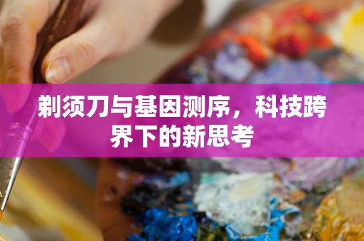 剃须刀与基因测序，科技跨界下的新思考
