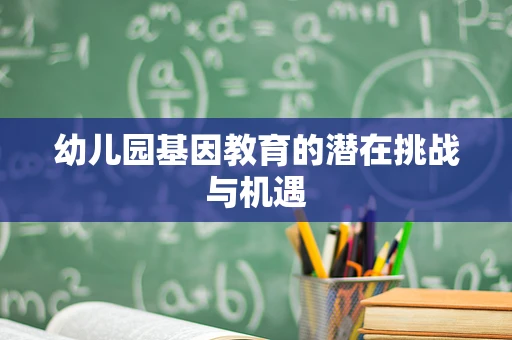 幼儿园基因教育的潜在挑战与机遇