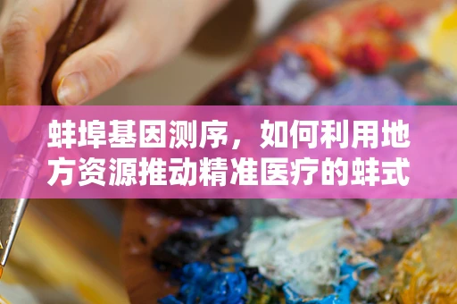蚌埠基因测序，如何利用地方资源推动精准医疗的蚌式创新？