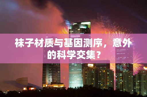 袜子材质与基因测序，意外的科学交集？