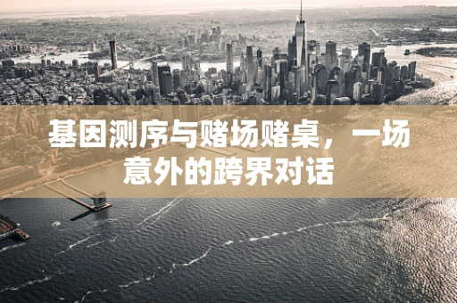 基因测序与赌场赌桌，一场意外的跨界对话