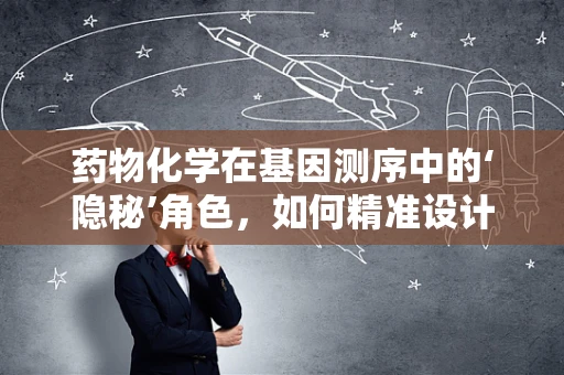 药物化学在基因测序中的‘隐秘’角色，如何精准设计个性化药物？
