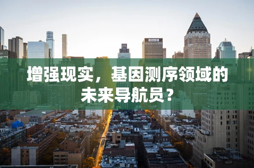 增强现实，基因测序领域的未来导航员？