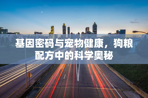 基因密码与宠物健康，狗粮配方中的科学奥秘