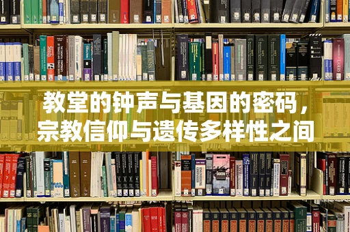 教堂的钟声与基因的密码，宗教信仰与遗传多样性之间的微妙联系