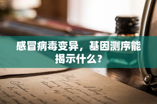 感冒病毒变异，基因测序能揭示什么？