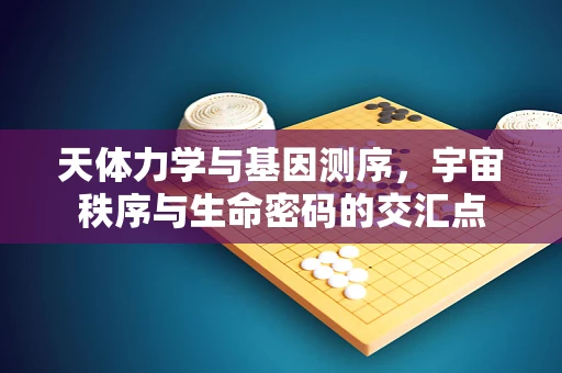 天体力学与基因测序，宇宙秩序与生命密码的交汇点