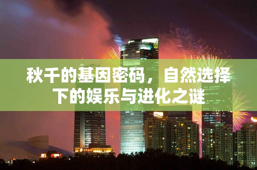 秋千的基因密码，自然选择下的娱乐与进化之谜