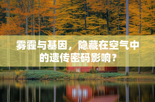 雾霾与基因，隐藏在空气中的遗传密码影响？