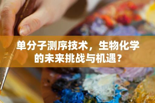 单分子测序技术，生物化学的未来挑战与机遇？