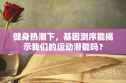 健身热潮下，基因测序能揭示我们的运动潜能吗？