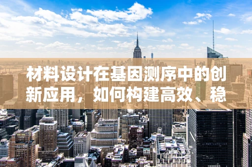 材料设计在基因测序中的创新应用，如何构建高效、稳定的测序基底？